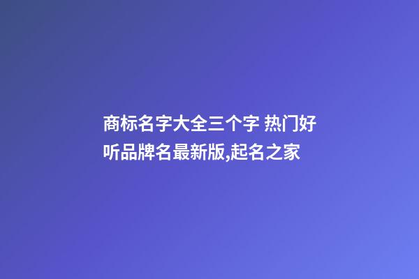 商标名字大全三个字 热门好听品牌名最新版,起名之家-第1张-商标起名-玄机派